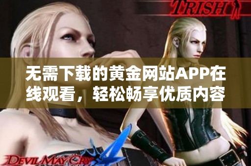 无需下载的黄金网站APP在线观看，轻松畅享优质内容