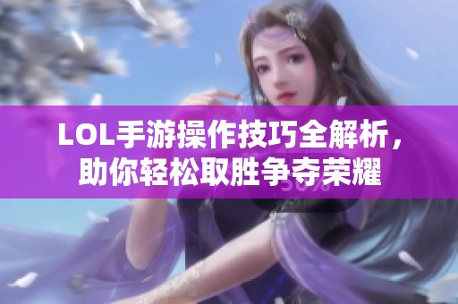 LOL手游操作技巧全解析，助你轻松取胜争夺荣耀