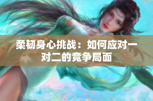 柔韧身心挑战：如何应对一对二的竞争局面