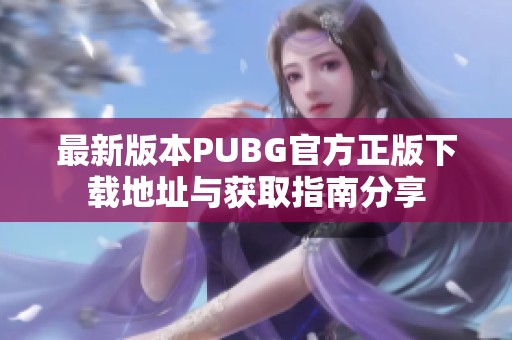 最新版本PUBG官方正版下载地址与获取指南分享