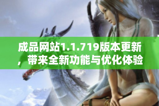 成品网站1.1.719版本更新，带来全新功能与优化体验