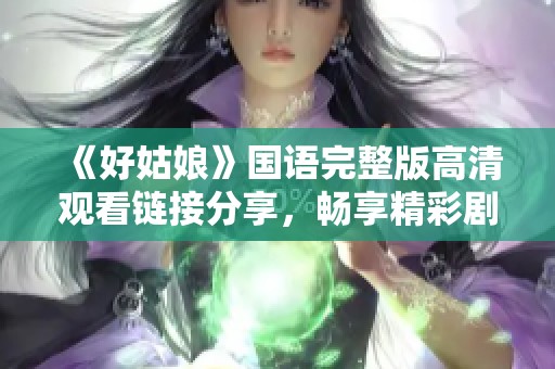 《好姑娘》国语完整版高清观看链接分享，畅享精彩剧情与表演