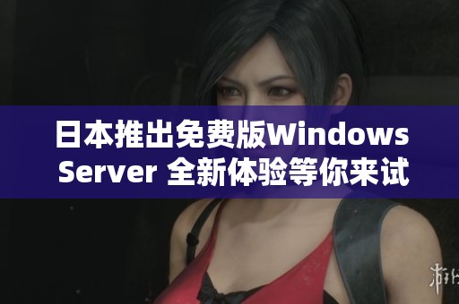 日本推出免费版Windows Server 全新体验等你来试