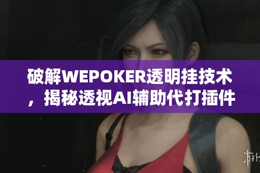 破解WEPOKER透明挂技术，揭秘透视AI辅助代打插件的真相