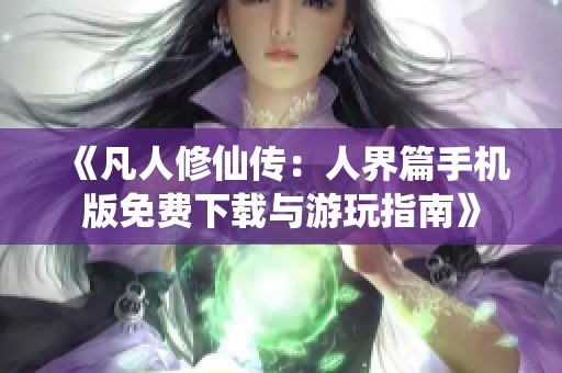 《凡人修仙传：人界篇手机版免费下载与游玩指南》