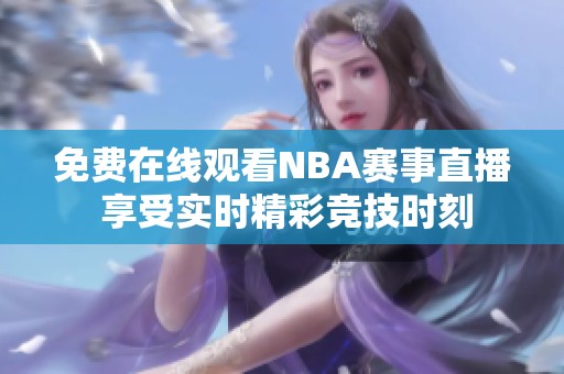 免费在线观看NBA赛事直播 享受实时精彩竞技时刻