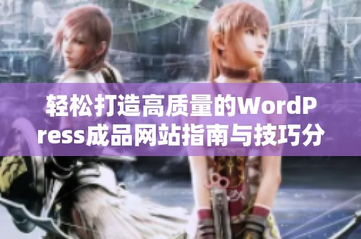 轻松打造高质量的WordPress成品网站指南与技巧分享