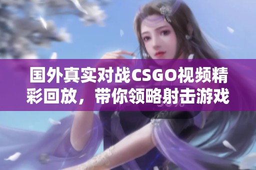 国外真实对战CSGO视频精彩回放，带你领略射击游戏的魅力