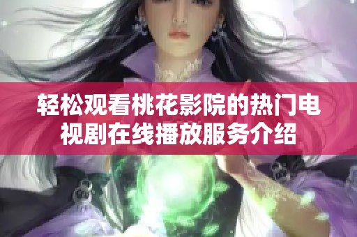 轻松观看桃花影院的热门电视剧在线播放服务介绍