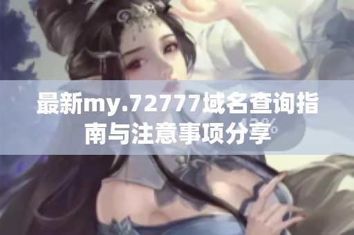 最新my.72777域名查询指南与注意事项分享