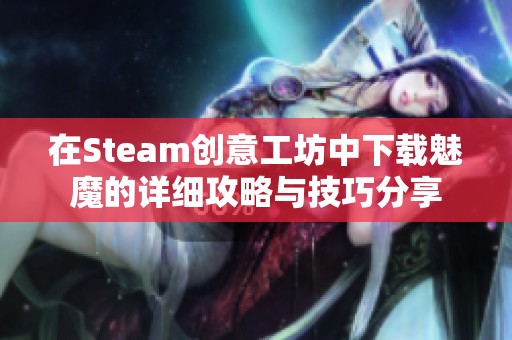 在Steam创意工坊中下载魅魔的详细攻略与技巧分享