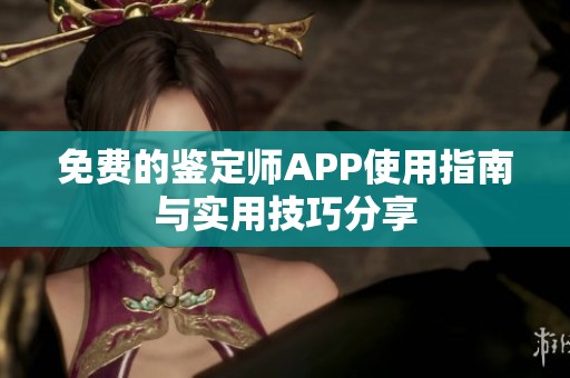 免费的鉴定师APP使用指南与实用技巧分享