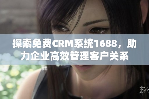 探索免费CRM系统1688，助力企业高效管理客户关系