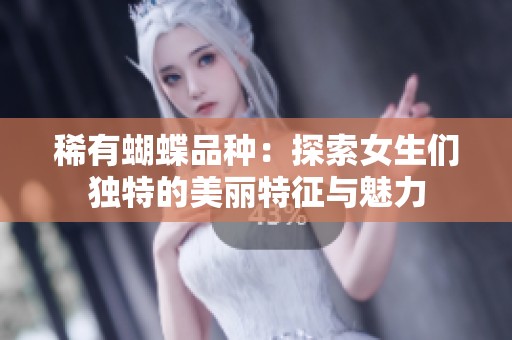 稀有蝴蝶品种：探索女生们独特的美丽特征与魅力