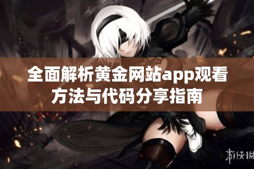 全面解析黄金网站app观看方法与代码分享指南