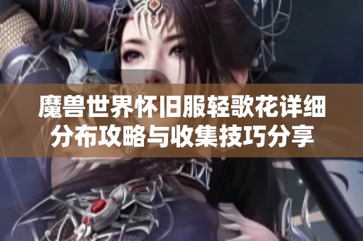 魔兽世界怀旧服轻歌花详细分布攻略与收集技巧分享