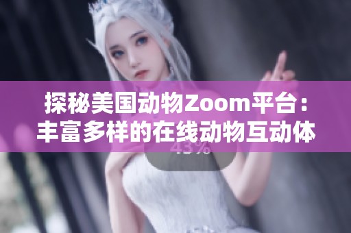 探秘美国动物Zoom平台：丰富多样的在线动物互动体验