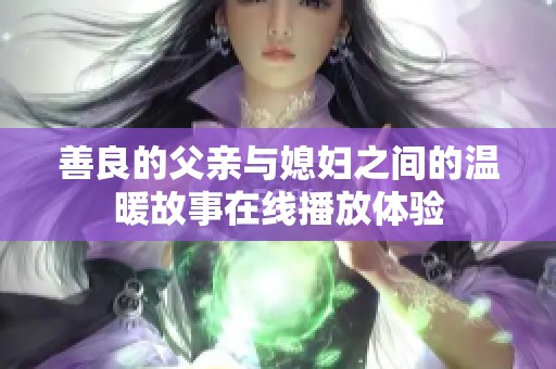 善良的父亲与媳妇之间的温暖故事在线播放体验