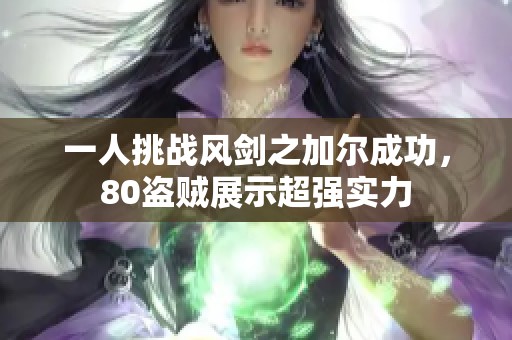 一人挑战风剑之加尔成功，80盗贼展示超强实力