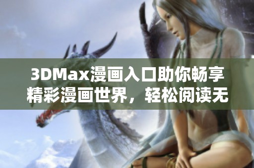 3DMax漫画入口助你畅享精彩漫画世界，轻松阅读无限乐趣