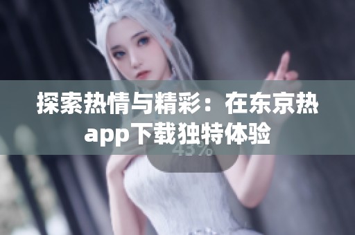 探索热情与精彩：在东京热app下载独特体验