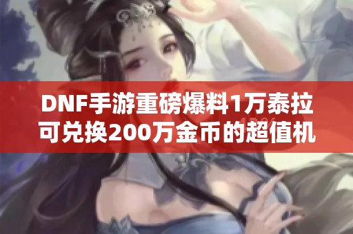 DNF手游重磅爆料1万泰拉可兑换200万金币的超值机会揭秘