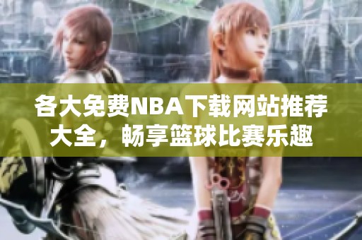 各大免费NBA下载网站推荐大全，畅享篮球比赛乐趣