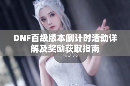 DNF百级版本倒计时活动详解及奖励获取指南