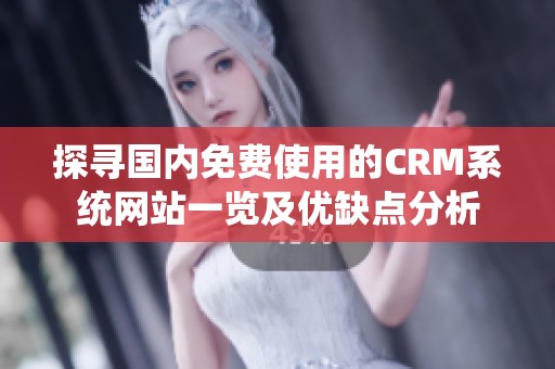 探寻国内免费使用的CRM系统网站一览及优缺点分析