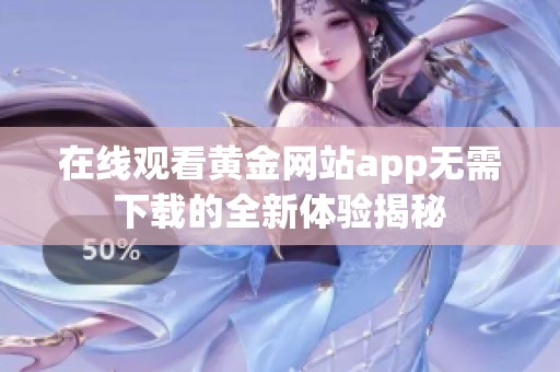 在线观看黄金网站app无需下载的全新体验揭秘