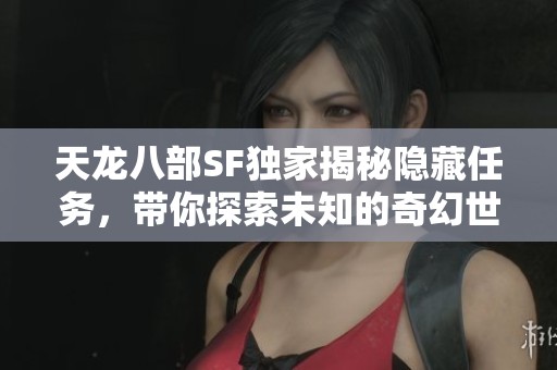 天龙八部SF独家揭秘隐藏任务，带你探索未知的奇幻世界