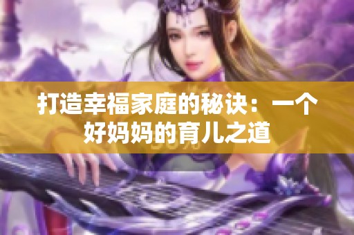 打造幸福家庭的秘诀：一个好妈妈的育儿之道