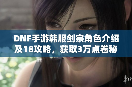 DNF手游韩服剑宗角色介绍及18攻略，获取3万点卷秘诀分享