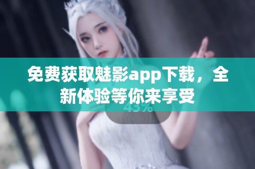 免费获取魅影app下载，全新体验等你来享受