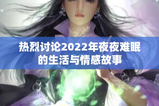 热烈讨论2022年夜夜难眠的生活与情感故事