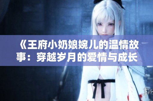 《王府小奶娘婉儿的温情故事：穿越岁月的爱情与成长》