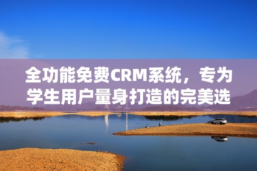 全功能免费CRM系统，专为学生用户量身打造的完美选择