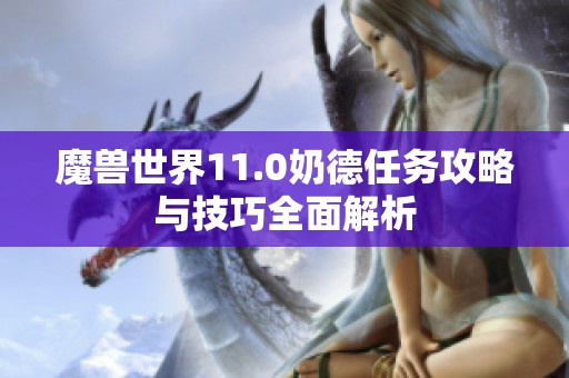 魔兽世界11.0奶德任务攻略与技巧全面解析