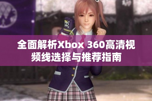 全面解析Xbox 360高清视频线选择与推荐指南