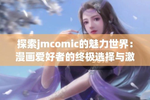 探索jmcomic的魅力世界：漫画爱好者的终极选择与激情之旅