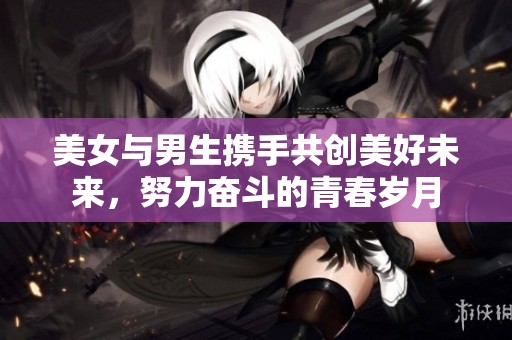 美女与男生携手共创美好未来，努力奋斗的青春岁月