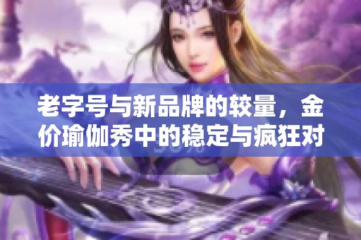 老字号与新品牌的较量，金价瑜伽秀中的稳定与疯狂对比