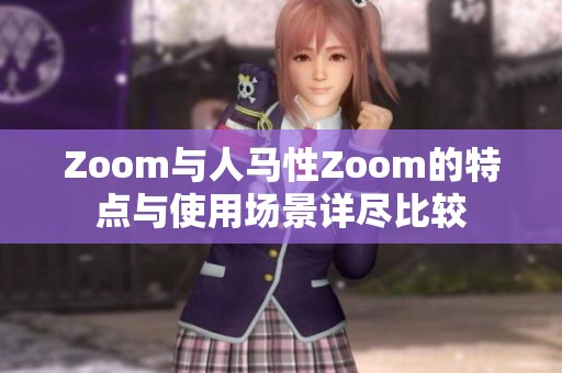 Zoom与人马性Zoom的特点与使用场景详尽比较