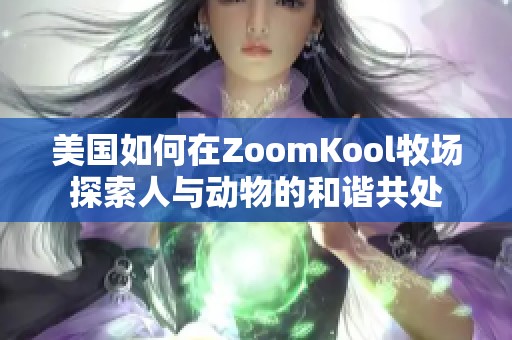 美国如何在ZoomKool牧场探索人与动物的和谐共处