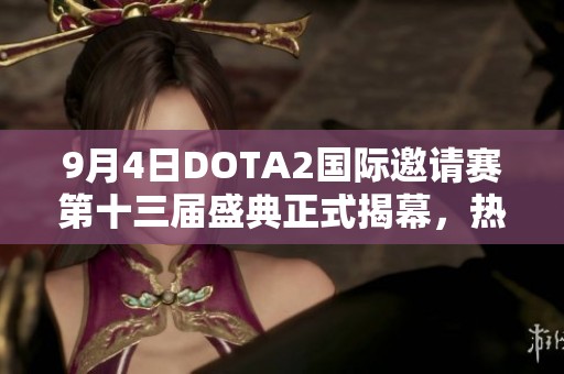 9月4日DOTA2国际邀请赛第十三届盛典正式揭幕，热血开战！