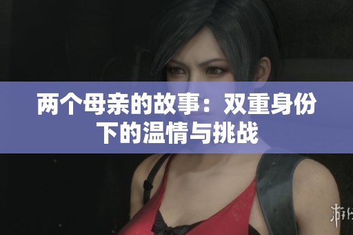 两个母亲的故事：双重身份下的温情与挑战