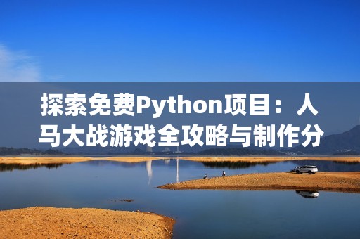 探索免费Python项目：人马大战游戏全攻略与制作分享