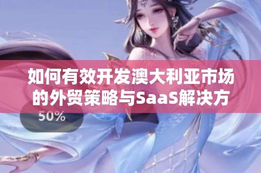 如何有效开发澳大利亚市场的外贸策略与SaaS解决方案