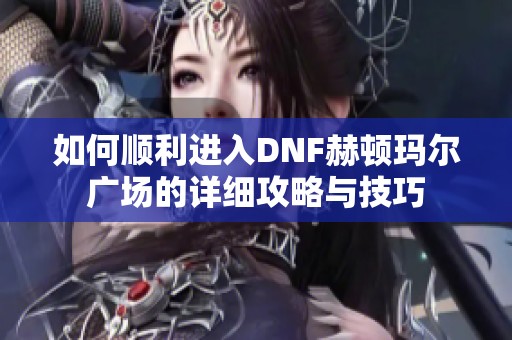 如何顺利进入DNF赫顿玛尔广场的详细攻略与技巧