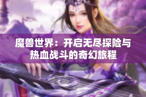 魔兽世界：开启无尽探险与热血战斗的奇幻旅程